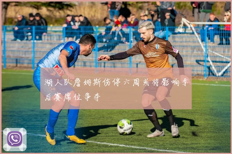 湖人队詹姆斯伤停六周或将影响季后赛席位争夺