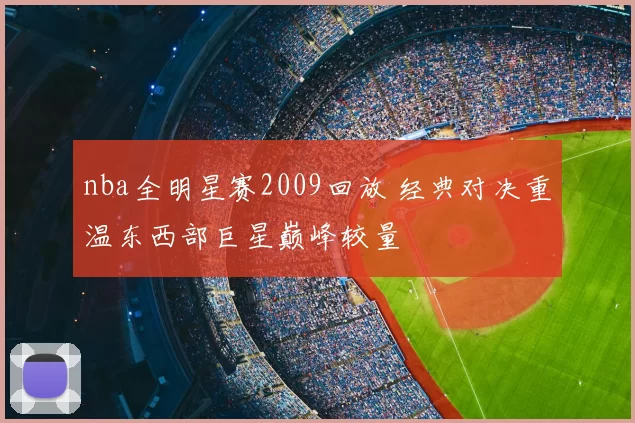 nba全明星赛2009回放 经典对决重温东西部巨星巅峰较量
