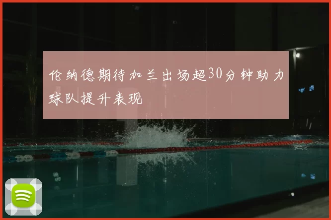 伦纳德期待加兰出场超30分钟助力球队提升表现