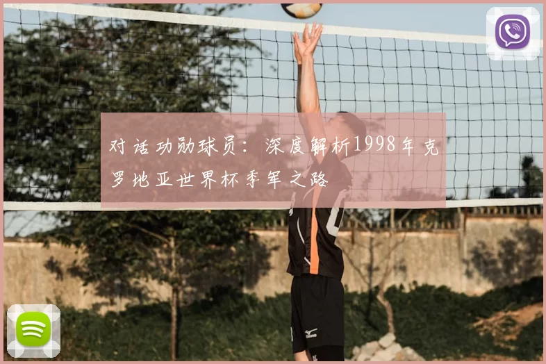 对话功勋球员：深度解析1998年克罗地亚世界杯季军之路