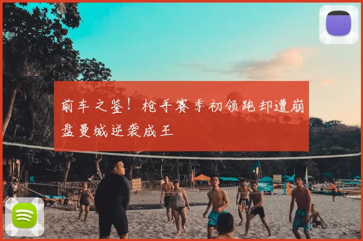 前车之鉴!枪手赛季初领跑却遭崩盘曼城逆袭成王
