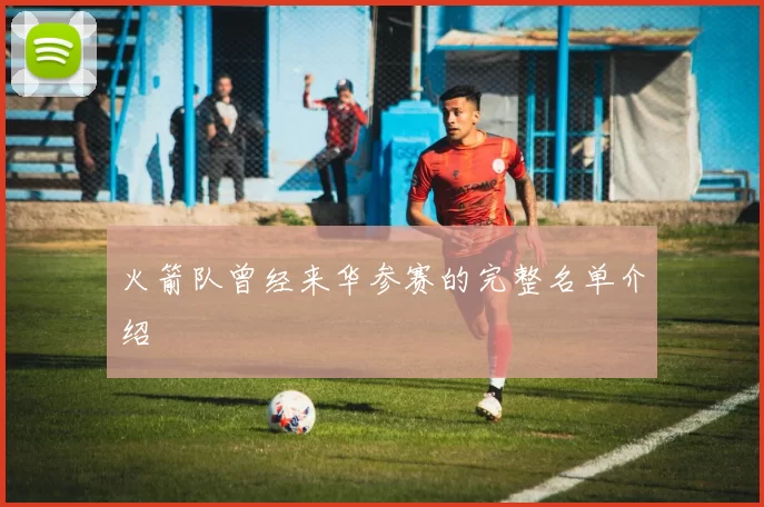 火箭队曾经来华参赛的完整名单介绍