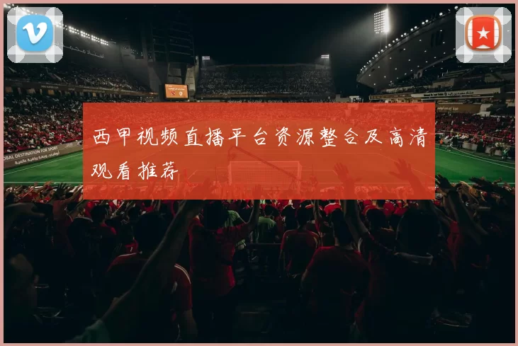 西甲视频直播平台资源整合及高清观看推荐