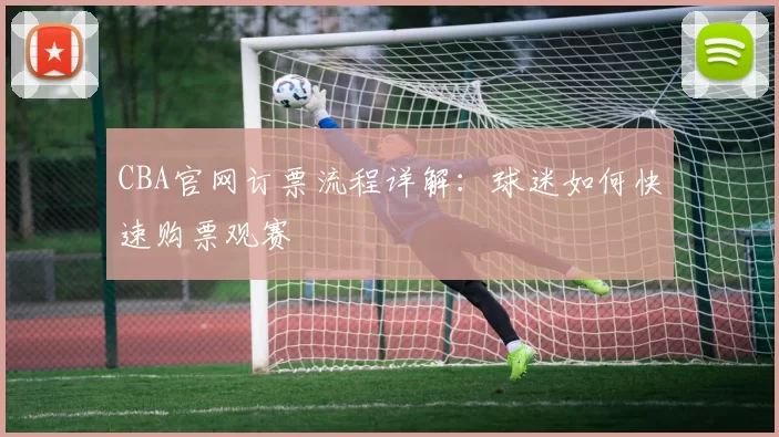 CBA官网订票流程详解：球迷如何快速购票观赛