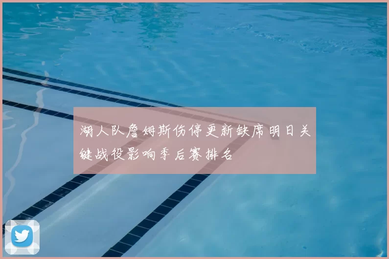 湖人队詹姆斯伤停更新缺席明日关键战役影响季后赛排名