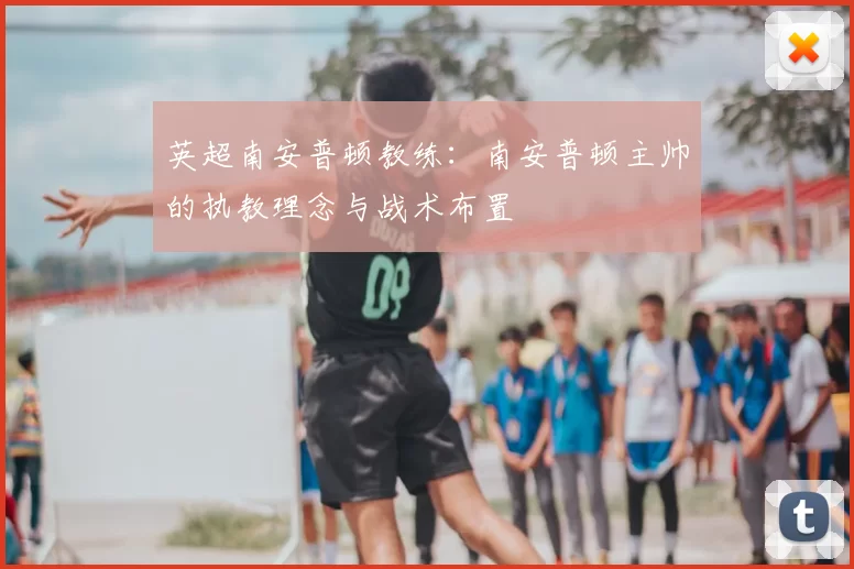 英超南安普顿教练：南安普顿主帅的执教理念与战术布置