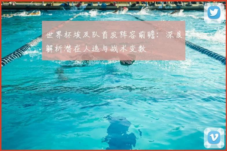 世界杯埃及队首发阵容前瞻:深度解析潜在人选与战术变数
