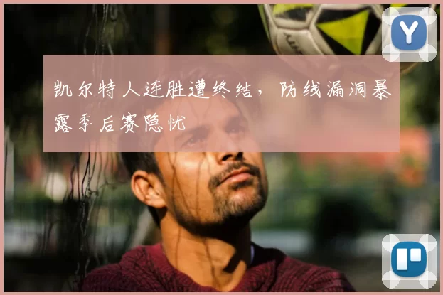 凯尔特人连胜遭终结，防线漏洞暴露季后赛隐忧