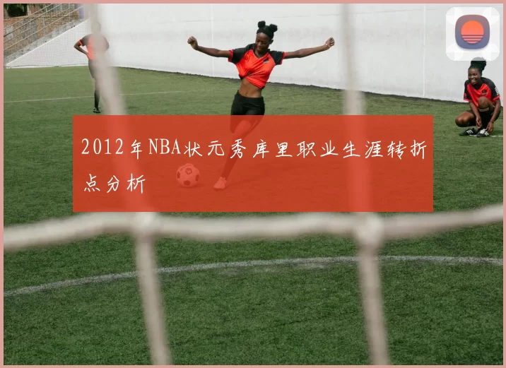 2012年NBA状元秀库里职业生涯转折点分析