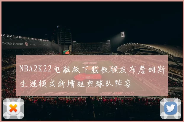 NBA2K22电脑版下载教程发布詹姆斯生涯模式新增经典球队阵容