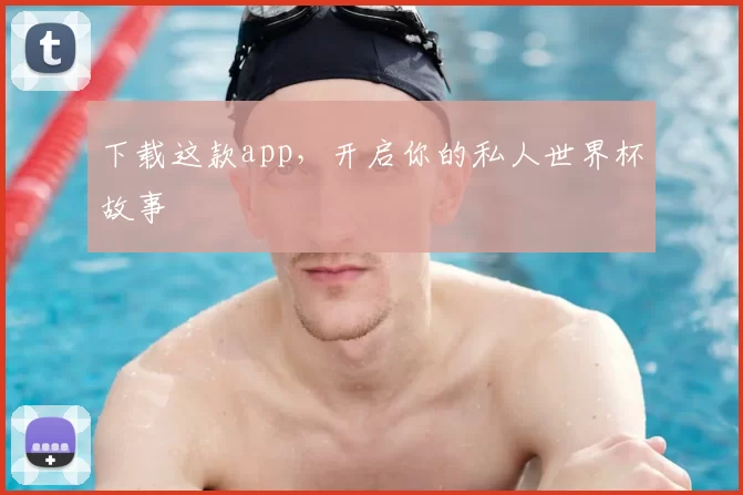 下载这款app,开启你的私人世界杯故事